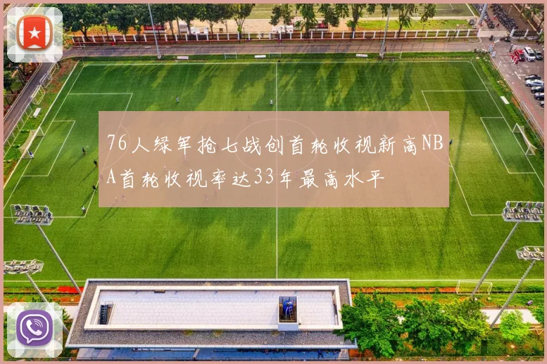 76人绿军抢七战创首轮收视新高NBA首轮收视率达33年最高水平