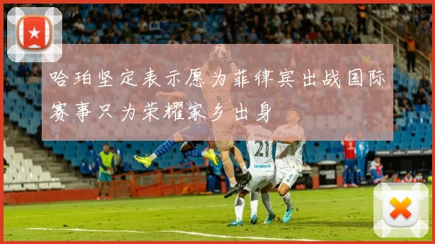 哈珀坚定表示愿为菲律宾出战国际赛事只为荣耀家乡出身
