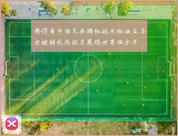 佛得角中场兄弟揭秘战术秘诀亚马尔被锁死西班牙展现世界级水平