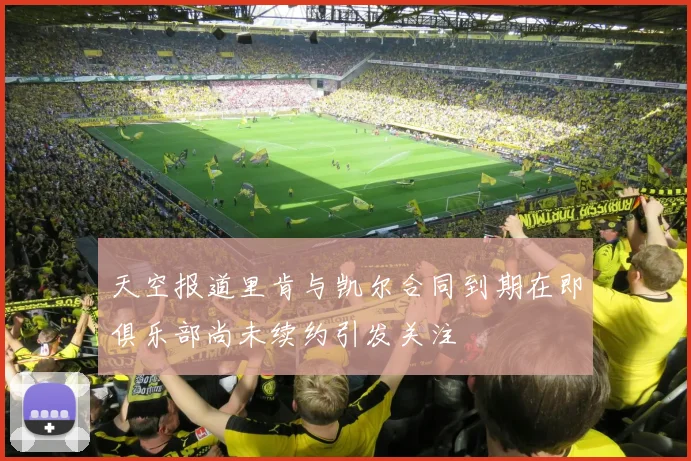 天空报道里肯与凯尔合同到期在即俱乐部尚未续约引发关注
