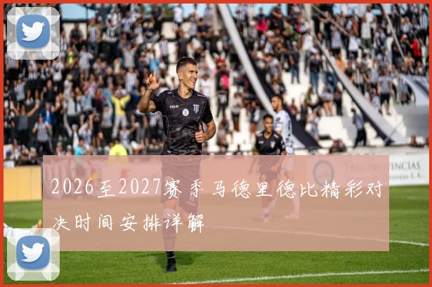 2026至2027赛季马德里德比精彩对决时间安排详解