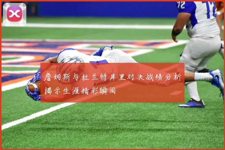 詹姆斯与杜兰特库里对决战绩分析揭示生涯精彩瞬间