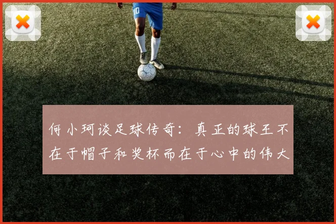 何小珂谈足球传奇：真正的球王不在于帽子和奖杯而在于心中的伟大